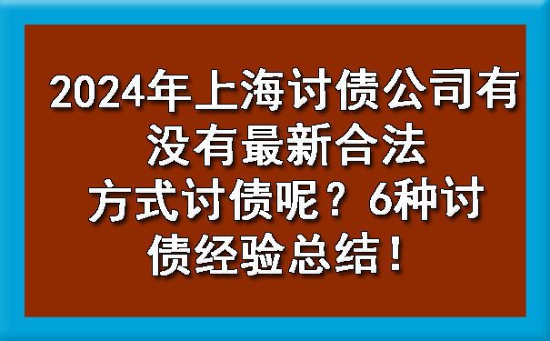 黄浦2024年上海讨债公司有没有最新合法方式讨债呢？6种讨债经验总结！