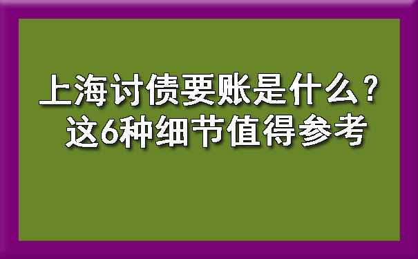 上海讨债要账是什么？这6种细节值得参考.jpg